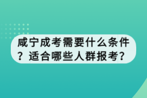 咸寧成考需要什么條件？適合哪些人群報考？