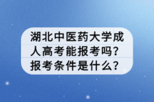 湖北中醫(yī)藥大學(xué)成人高考能報(bào)考嗎？報(bào)考條件是什么？