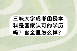 三峽大學成考函授本科是國家認可的學歷嗎？含金量怎么樣？