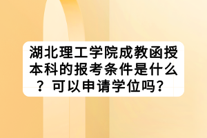 湖北理工學院成教函授本科的報考條件是什么？可以申請學位嗎？