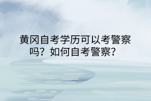 黃岡自考學(xué)歷可以考警察嗎？如何自考警察？