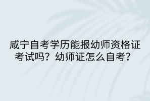 咸寧自考學(xué)歷能報(bào)幼師資格證考試嗎？幼師證怎么自考？