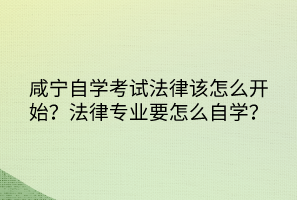咸寧自學(xué)考試法律該怎么開始？法律專業(yè)要怎么自學(xué)？