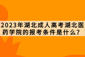 2023年湖北成人高考湖北醫(yī)藥學院的報考條件是什么？