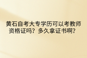 黃石自考大專學(xué)歷可以考教師資格證嗎？多久拿證書??？