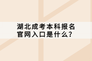 湖北成考本科報名官網(wǎng)入口是什么？