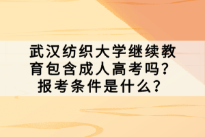 武漢紡織大學(xué)繼續(xù)教育包含成人高考嗎？報(bào)考條件是什么？