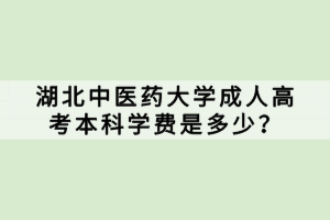 湖北中醫(yī)藥大學(xué)成人高考本科學(xué)費(fèi)是多少？