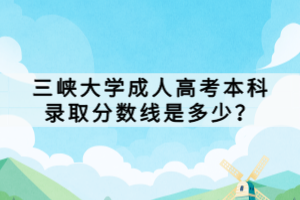 三峽大學(xué)成人高考本科錄取分?jǐn)?shù)線是多少？