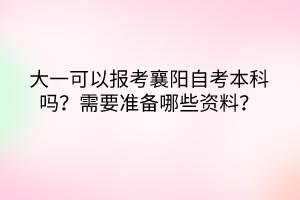 大一可以報(bào)考襄陽自考本科嗎？需要準(zhǔn)備哪些資料？