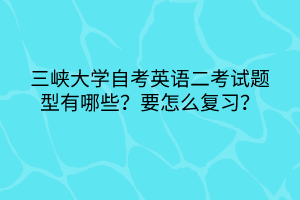 三峽大學(xué)自考英語(yǔ)二考試題型有哪些？要怎么復(fù)習(xí)？
