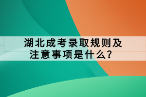 湖北成考錄取規(guī)則及注意事項(xiàng)是什么？