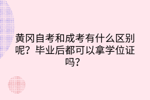 黃岡自考和成考有什么區(qū)別呢？畢業(yè)后都可以拿學(xué)位證嗎？