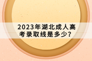 2023年湖北成人高考錄取線是多少？