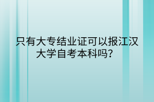 只有大專結(jié)業(yè)證可以報江漢大學(xué)自考本科嗎？
