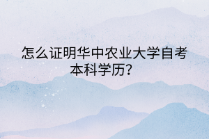 怎么證明華中農(nóng)業(yè)大學(xué)自考本科學(xué)歷？