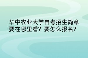 華中農(nóng)業(yè)大學自考招生簡章要在哪里看？要怎么報名？