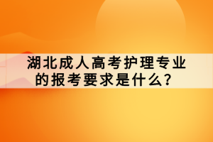 湖北成人高考護理專業(yè)的報考要求是什么？