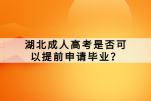 湖北成人高考是否可以提前申請(qǐng)畢業(yè)？