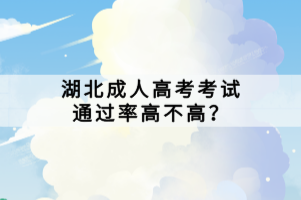 湖北成人高考考試通過率高不高？