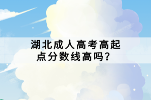 湖北成人高考高起點(diǎn)分?jǐn)?shù)線高嗎？