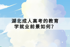 湖北成人高考的教育學就業(yè)前景如何？