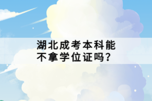 湖北成考本科能不拿學(xué)位證嗎？