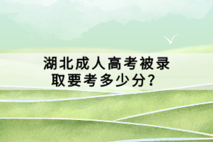 湖北成人高考被錄取要考多少分？