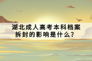 湖北成人高考本科檔案拆封的影響是什么？