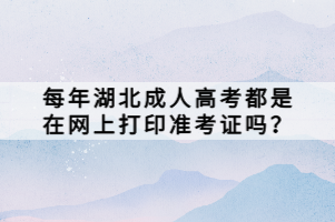 每年湖北成人高考都是在網(wǎng)上打印準(zhǔn)考證嗎？