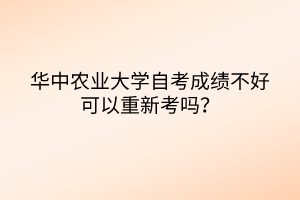 華中農(nóng)業(yè)大學自考成績不好可以重新考嗎？