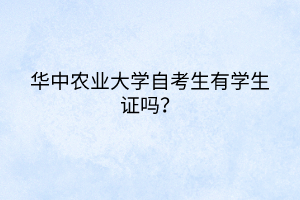 華中農(nóng)業(yè)大學(xué)自考生有學(xué)生證嗎？