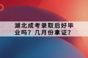 湖北成考錄取后好畢業(yè)嗎？幾月份拿證？