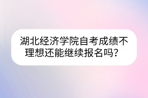湖北經濟學院自考成績不理想還能繼續(xù)報名嗎？