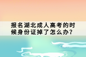 報(bào)名湖北成人高考的時(shí)候身份證掉了怎么辦？