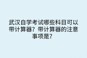 武漢自學(xué)考試哪些科目可以帶計算器？帶計算器的注意事項是？