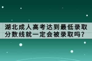 湖北成人高考達(dá)到最低錄取分?jǐn)?shù)線就一定會被錄取嗎？