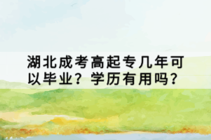湖北成考高起專(zhuān)幾年可以畢業(yè)？學(xué)歷有用嗎？