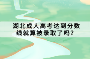 湖北成人高考達(dá)到分?jǐn)?shù)線就算被錄取了嗎？