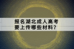 報名湖北成人高考要上傳哪些材料？