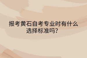 報考黃石自考專業(yè)時有什么選擇標(biāo)準(zhǔn)嗎？