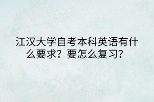 江漢大學(xué)自考本科英語有什么要求？要怎么復(fù)習(xí)？