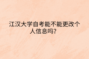 江漢大學自考能不能更改個人信息嗎？