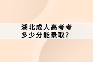 湖北成人高考考多少分能錄??？