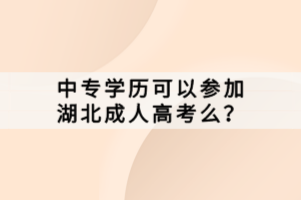 中專學(xué)歷可以參加湖北成人高考么？