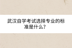 武漢自學(xué)考試選擇專業(yè)的標(biāo)準(zhǔn)是什么？