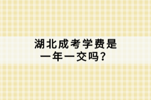 湖北成考學費是一年一交嗎？