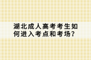 湖北成人高考考生如何進入考點和考場？