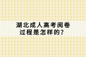 湖北成人高考閱卷過程是怎樣的？