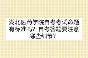湖北醫(yī)藥學(xué)院自考考試命題有標(biāo)準(zhǔn)嗎？自考答題要注意哪些細(xì)節(jié)？